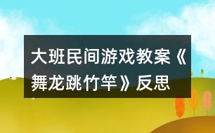 大班民間游戲教案《舞龍、跳竹竿》反思