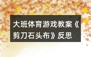 大班體育游戲教案《剪刀石頭布》反思