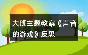 大班主題教案《聲音的游戲》反思