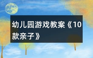 幼兒園游戲教案《10款親子》