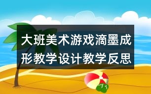 大班美術(shù)游戲滴墨成形教學(xué)設(shè)計(jì)教學(xué)反思