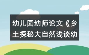 幼兒園幼師論文《鄉(xiāng)土探秘大自然淺談幼兒園實(shí)施泥塑游戲鄉(xiāng)土主題課程的開展》