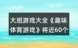 大班游戲大全《趣味體育游戲》將近60個游戲教案反思