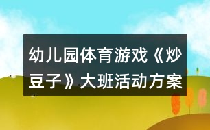 幼兒園體育游戲《炒豆子》大班活動方案