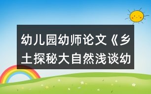 幼兒園幼師論文《鄉(xiāng)土探秘大自然淺談幼兒園實施泥塑游戲鄉(xiāng)土主題課程的開展》