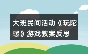 大班民間活動《玩陀螺》游戲教案反思