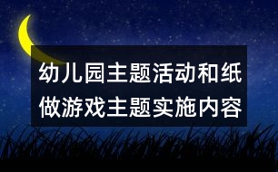 幼兒園主題活動和紙做游戲主題實施內容安排表