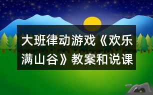 大班律動(dòng)游戲《歡樂滿山谷》教案和說課稿