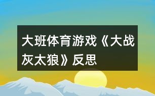 大班體育游戲《大戰(zhàn)灰太狼》反思