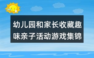 幼兒園和家長收藏趣味親子活動游戲集錦