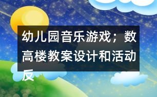 幼兒園音樂(lè)游戲；數(shù)高樓教案設(shè)計(jì)和活動(dòng)反思