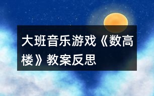 大班音樂游戲《數(shù)高樓》教案反思