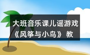 大班音樂課兒謠游戲《風(fēng)箏與小鳥》 教案