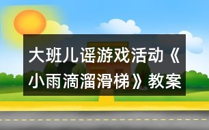 大班兒謠游戲活動《小雨滴溜滑梯》教案及教學(xué)反思