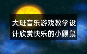 大班音樂游戲教學設計欣賞快樂的小鼴鼠