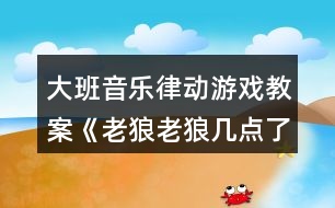 大班音樂(lè)律動(dòng)游戲教案《老狼老狼幾點(diǎn)了》反思