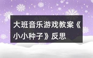 大班音樂游戲教案《小小種子》反思