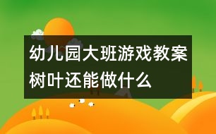 幼兒園大班游戲教案：樹(shù)葉還能做什么