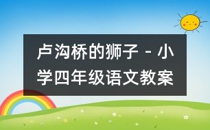 盧溝橋的獅子 - 小學(xué)四年級語文教案