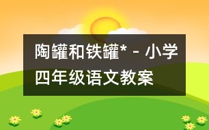 陶罐和鐵罐* - 小學(xué)四年級語文教案