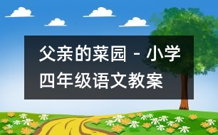 父親的菜園 - 小學(xué)四年級(jí)語文教案