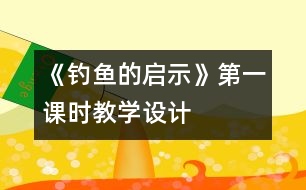 《釣魚的啟示》第一課時教學(xué)設(shè)計