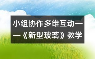 小組協(xié)作多維互動――《新型玻璃》教學(xué)談