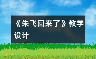 《朱飛回來了》教學(xué)設(shè)計