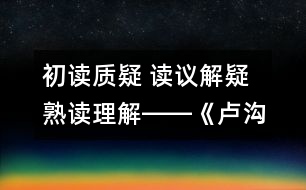 初讀質(zhì)疑 讀議解疑 熟讀理解――《盧溝橋的獅子》教學(xué)設(shè)計(jì)與評析