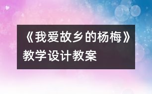 《我愛故鄉(xiāng)的楊梅》教學設計,教案