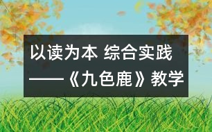 以讀為本 綜合實踐――《九色鹿》教學設(shè)計