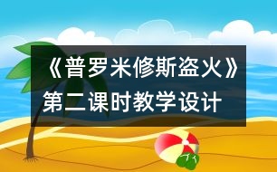 《普羅米修斯盜火》第二課時(shí)教學(xué)設(shè)計(jì)