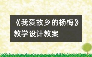 《我愛(ài)故鄉(xiāng)的楊梅》教學(xué)設(shè)計(jì),教案