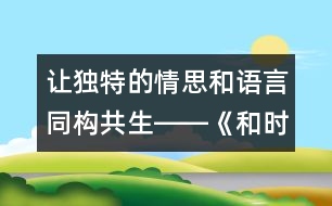 讓獨(dú)特的情思和語言同構(gòu)共生――《和時間賽跑》教學(xué)設(shè)計,教案