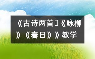 《古詩兩首?《詠柳》、《春日》》教學(xué)設(shè)計(jì),教案