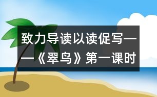 致力導(dǎo)讀以讀促寫――《翠鳥》第一課時(shí)教學(xué)設(shè)計(jì),教案