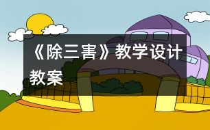 《除三害》教學(xué)設(shè)計,教案