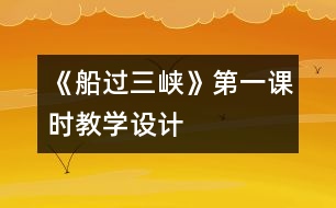 《船過三峽》第一課時(shí)教學(xué)設(shè)計(jì)