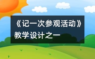 《記一次參觀活動》教學(xué)設(shè)計(jì)之一