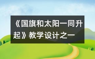 《國旗和太陽一同升起》教學(xué)設(shè)計之一