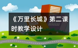 《萬里長(zhǎng)城》第二課時(shí)教學(xué)設(shè)計(jì)