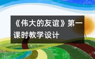 《偉大的友誼》第一課時教學設計