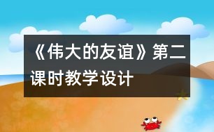 《偉大的友誼》第二課時教學(xué)設(shè)計