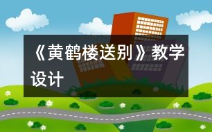 《黃鶴樓送別》教學(xué)設(shè)計(jì)