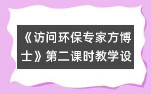 《訪問環(huán)保專家方博士》第二課時教學(xué)設(shè)計