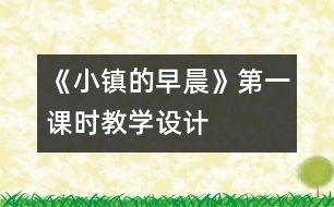 《小鎮(zhèn)的早晨》第一課時教學(xué)設(shè)計