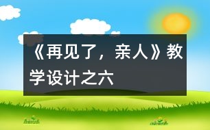 《再見(jiàn)了，親人》教學(xué)設(shè)計(jì)之六