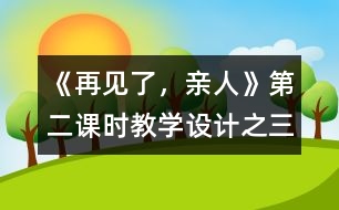 《再見了，親人》第二課時(shí)教學(xué)設(shè)計(jì)之三