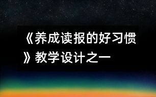 《養(yǎng)成讀報的好習慣》教學設(shè)計之一