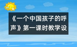 《一個中國孩子的呼聲》第一課時教學(xué)設(shè)計(jì)之一